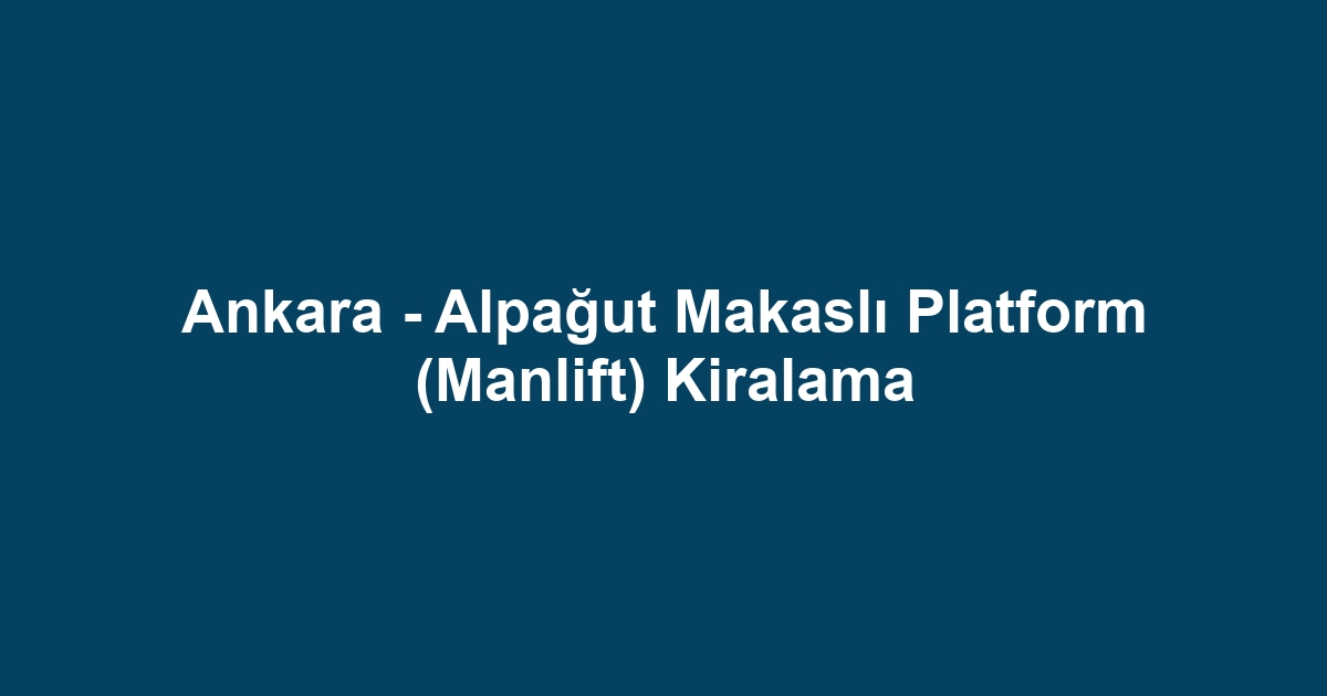 Ankara - Alpağut Makaslı Platform (Manlift) Kiralama
