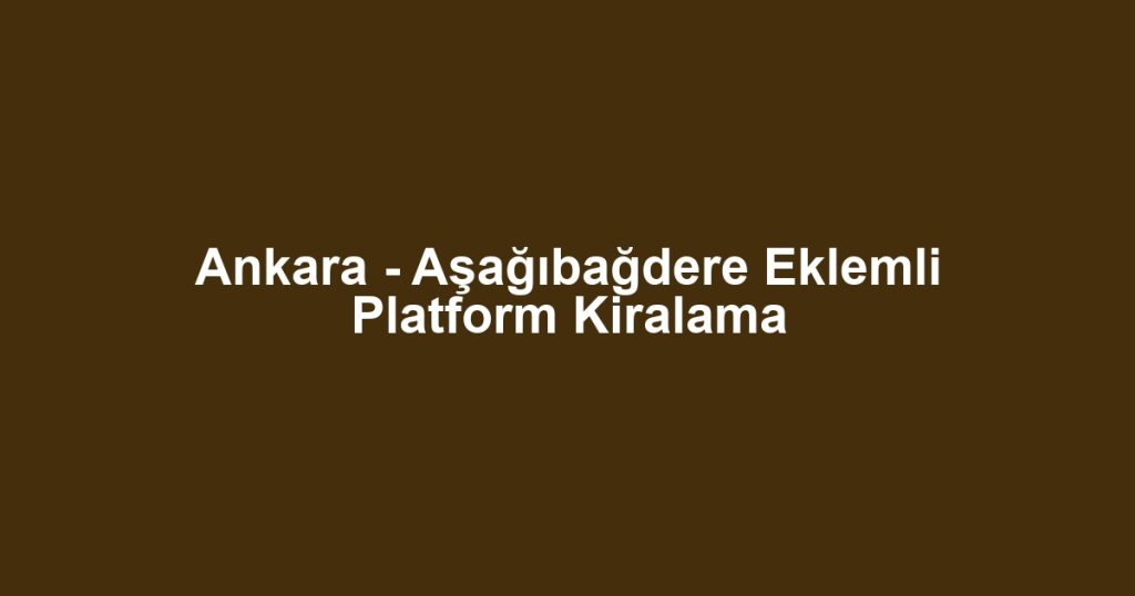 Ankara - Aşağıbağdere Eklemli Platform Kiralama
