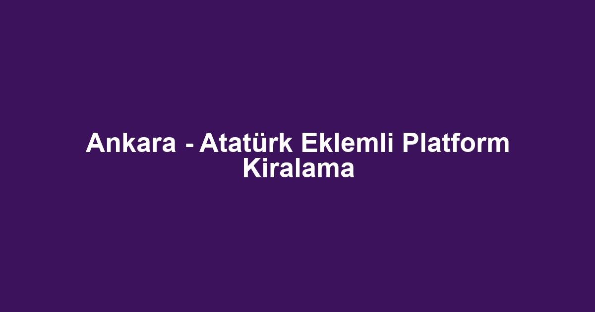 Ankara - Atatürk Eklemli Platform Kiralama
