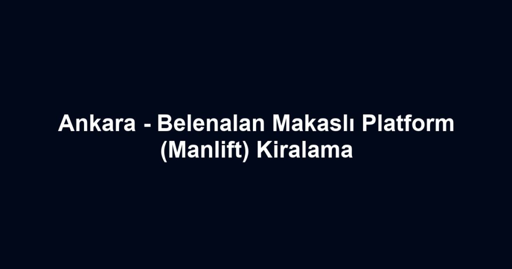 Ankara - Belenalan Makaslı Platform (Manlift) Kiralama