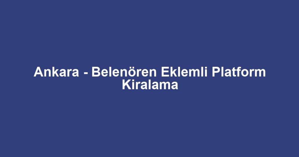Ankara - Belenören Eklemli Platform Kiralama