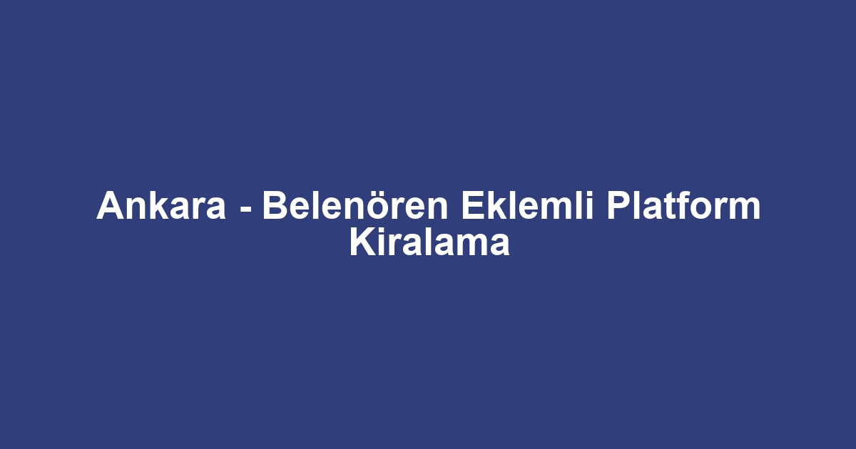 Ankara - Belenören Eklemli Platform Kiralama