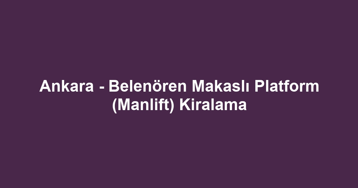 Ankara - Belenören Makaslı Platform (Manlift) Kiralama
