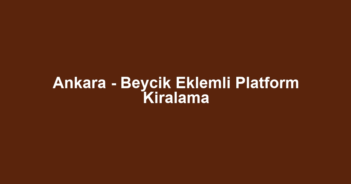 Ankara - Beycik Eklemli Platform Kiralama
