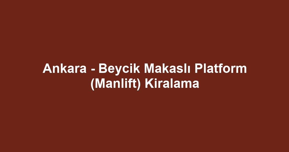 Ankara - Beycik Makaslı Platform (Manlift) Kiralama