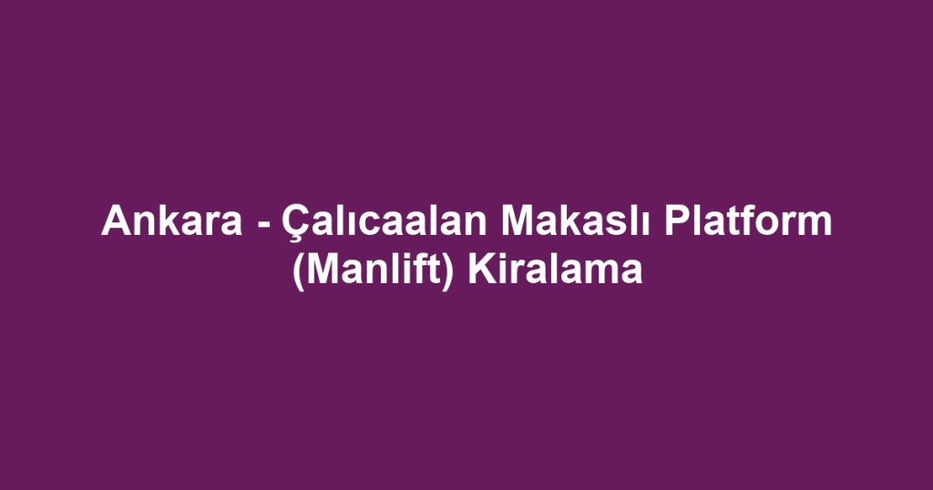 Ankara - Çalıcaalan Makaslı Platform (Manlift) Kiralama