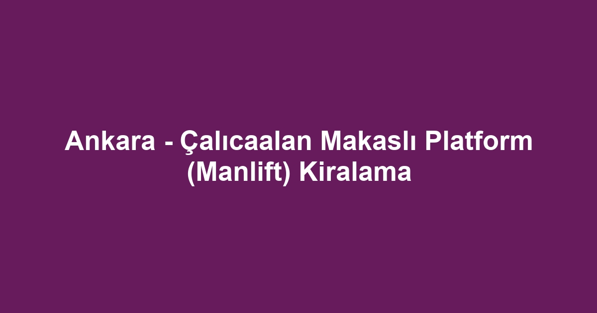 Ankara - Çalıcaalan Makaslı Platform (Manlift) Kiralama
