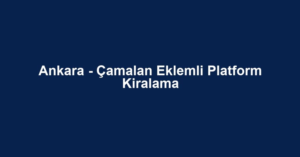 Ankara - Çamalan Eklemli Platform Kiralama