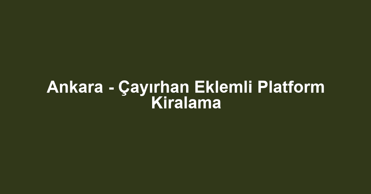 Ankara - Çayırhan Eklemli Platform Kiralama