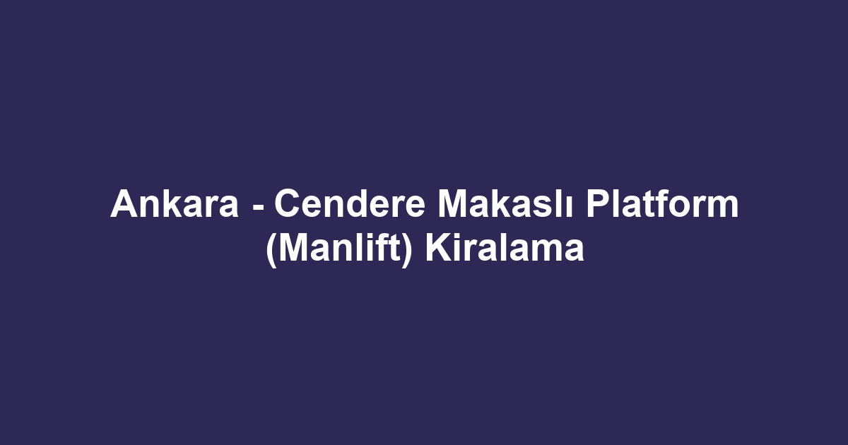 Ankara - Cendere Makaslı Platform (Manlift) Kiralama