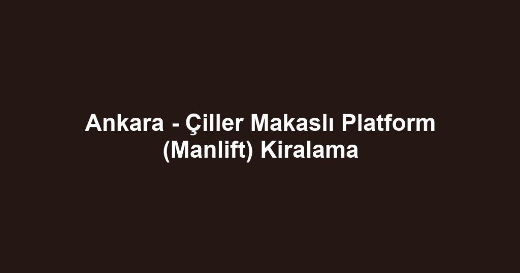 Ankara - Çiller Makaslı Platform (Manlift) Kiralama