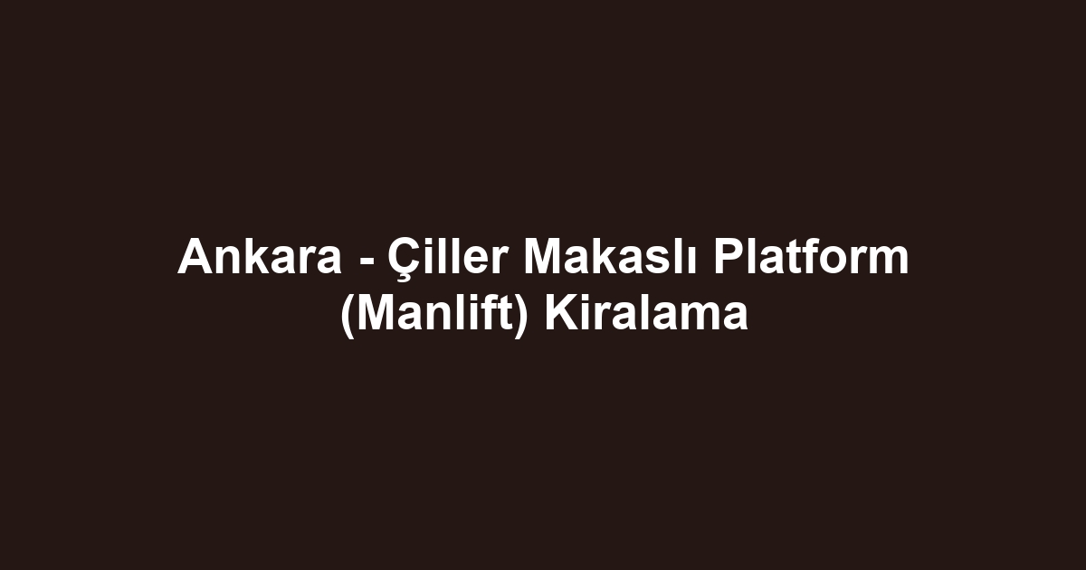 Ankara - Çiller Makaslı Platform (Manlift) Kiralama