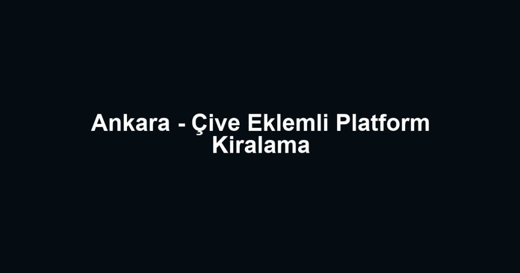 Ankara - Çive Eklemli Platform Kiralama