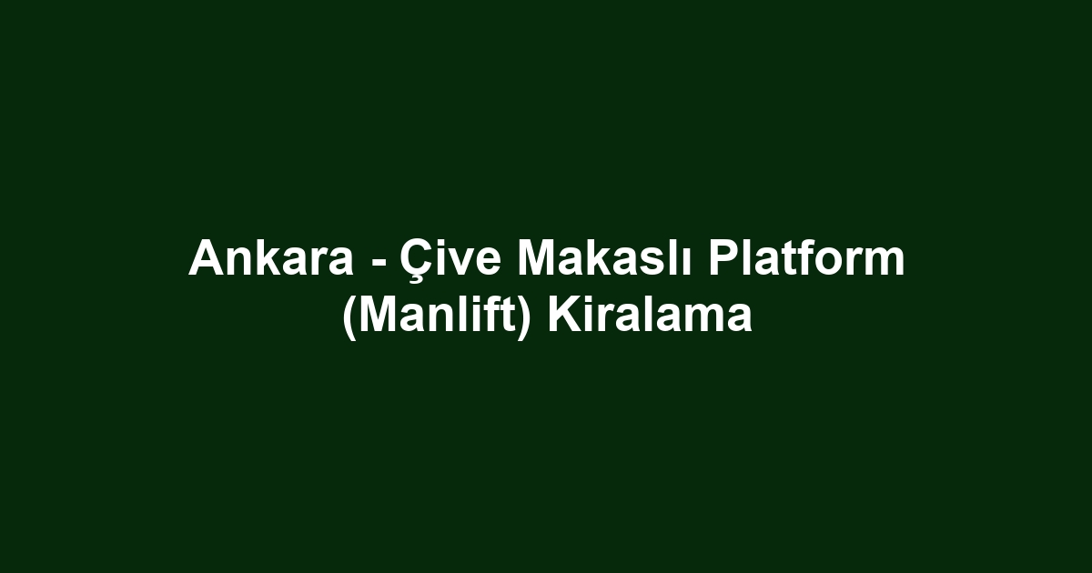 Ankara - Çive Makaslı Platform (Manlift) Kiralama
