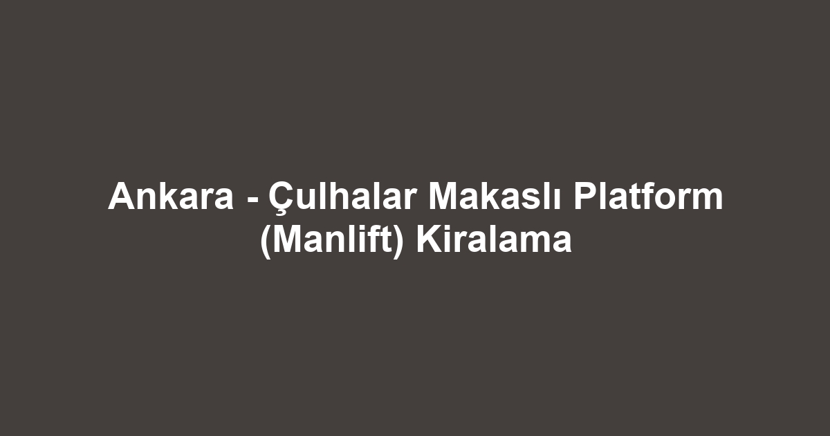 Ankara - Çulhalar Makaslı Platform (Manlift) Kiralama