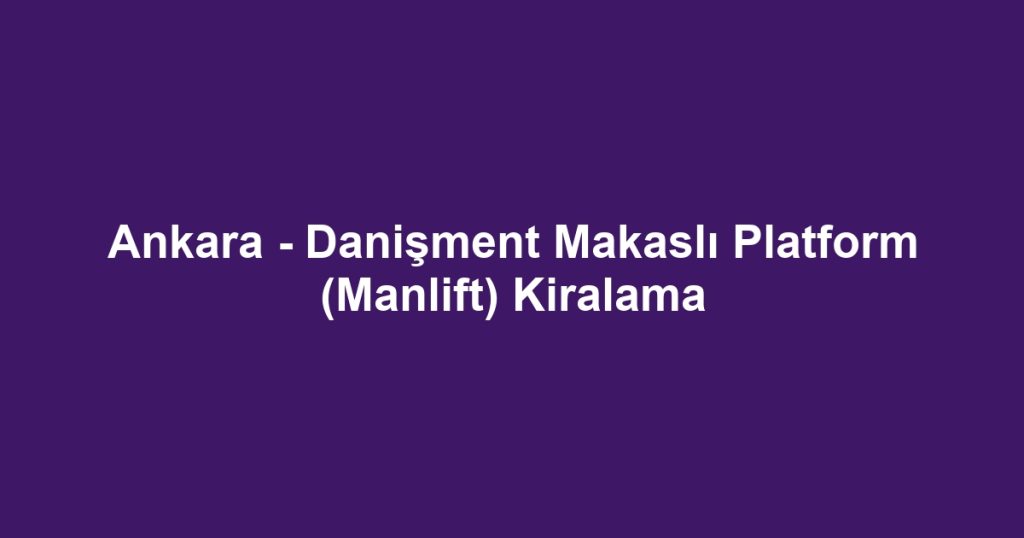 Ankara - Danişment Makaslı Platform (Manlift) Kiralama