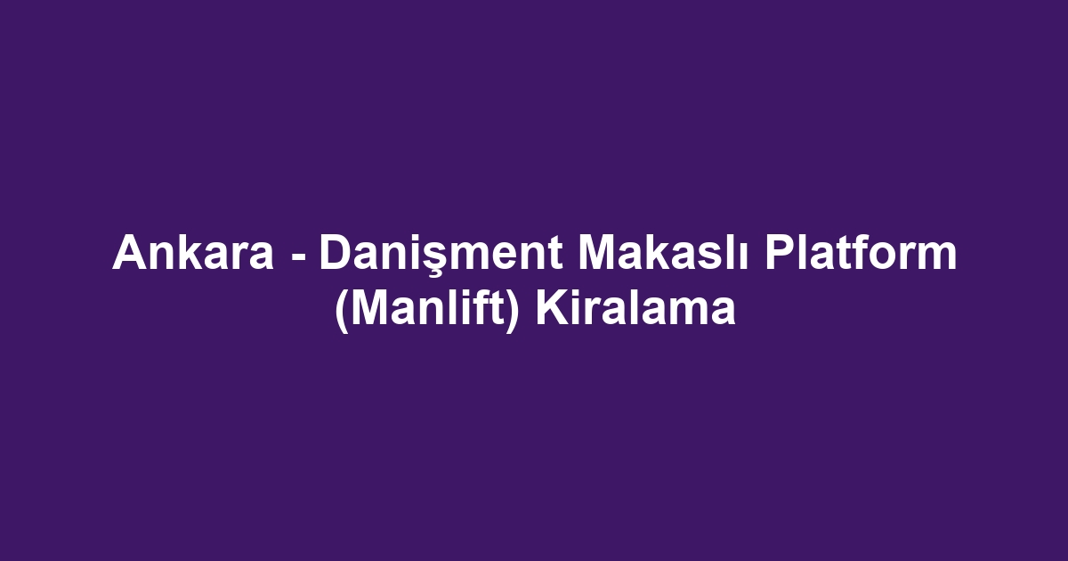 Ankara - Danişment Makaslı Platform (Manlift) Kiralama