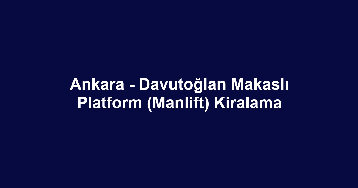 Ankara - Davutoğlan Makaslı Platform (Manlift) Kiralama