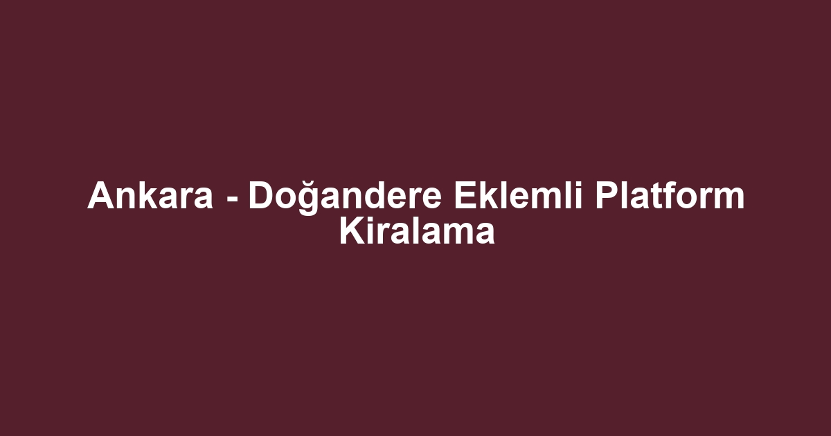Ankara - Doğandere Eklemli Platform Kiralama