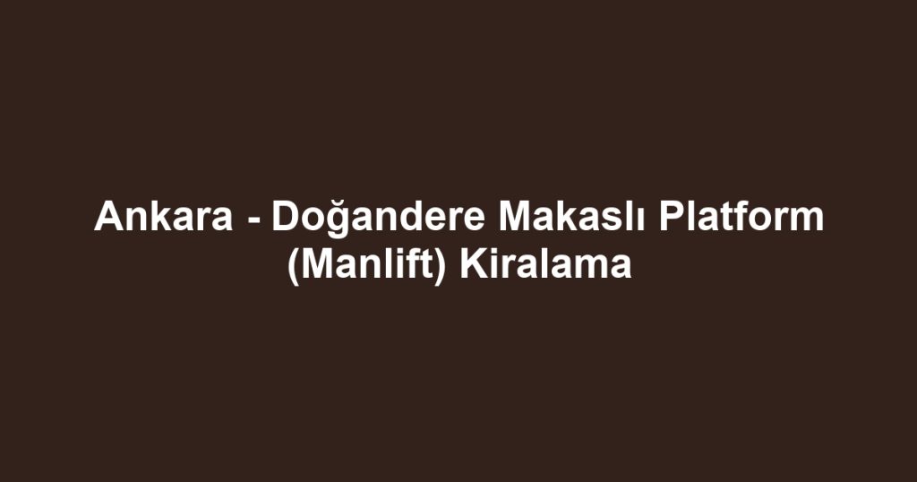 Ankara - Doğandere Makaslı Platform (Manlift) Kiralama