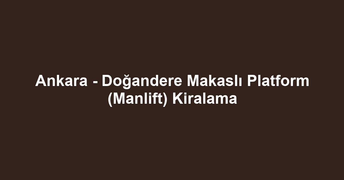 Ankara - Doğandere Makaslı Platform (Manlift) Kiralama