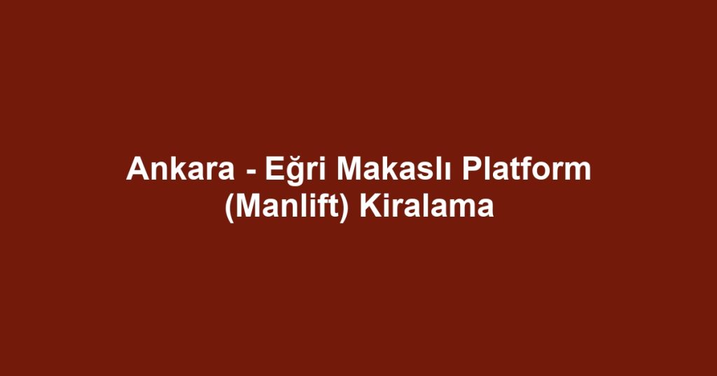 Ankara - Eğri Makaslı Platform (Manlift) Kiralama