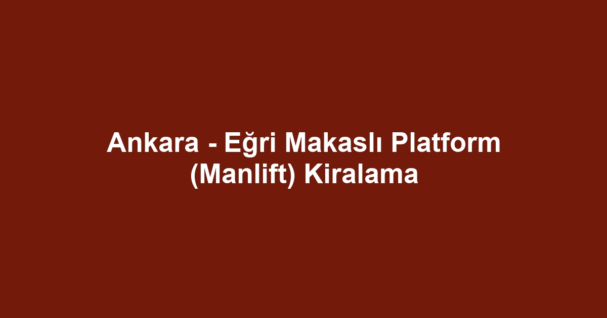 Ankara - Eğri Makaslı Platform (Manlift) Kiralama