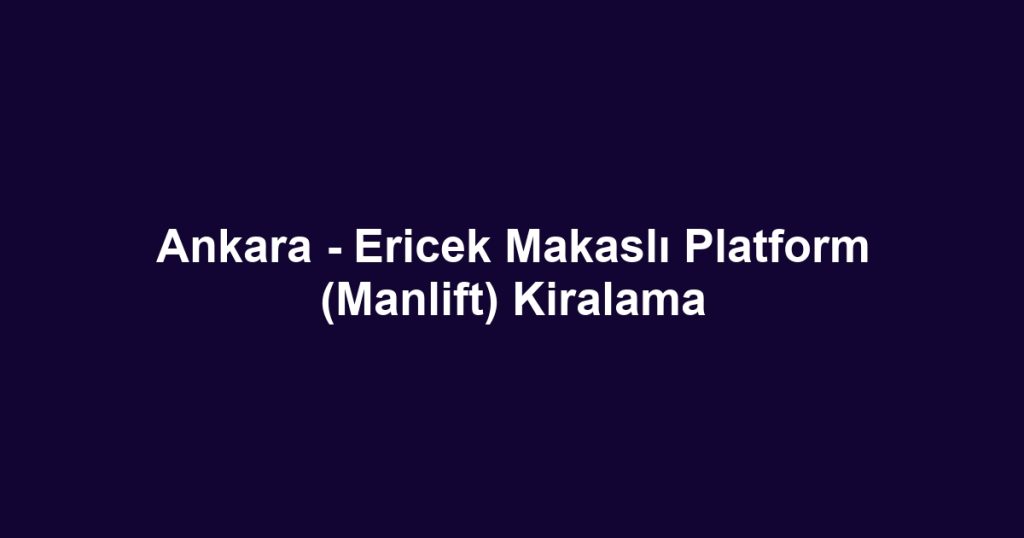 Ankara - Ericek Makaslı Platform (Manlift) Kiralama