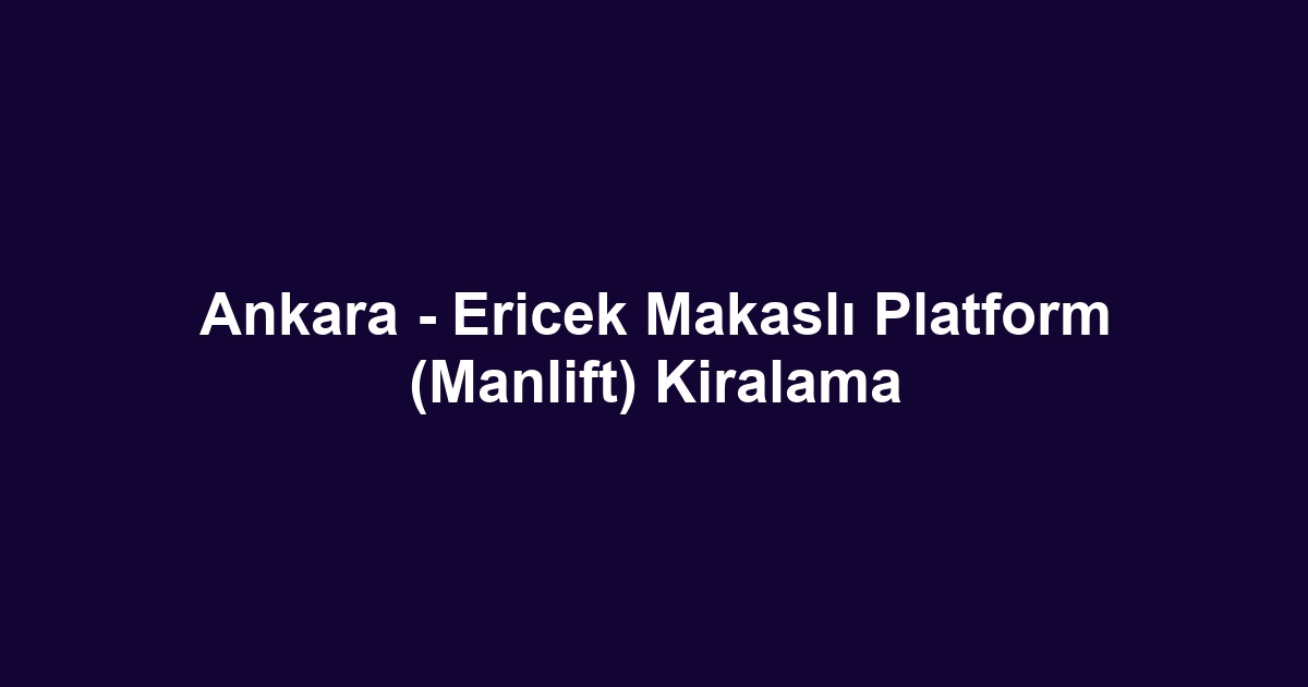 Ankara - Ericek Makaslı Platform (Manlift) Kiralama
