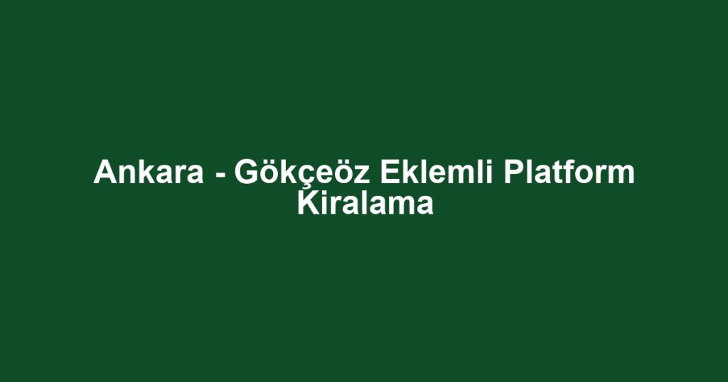 Ankara - Gökçeöz Eklemli Platform Kiralama