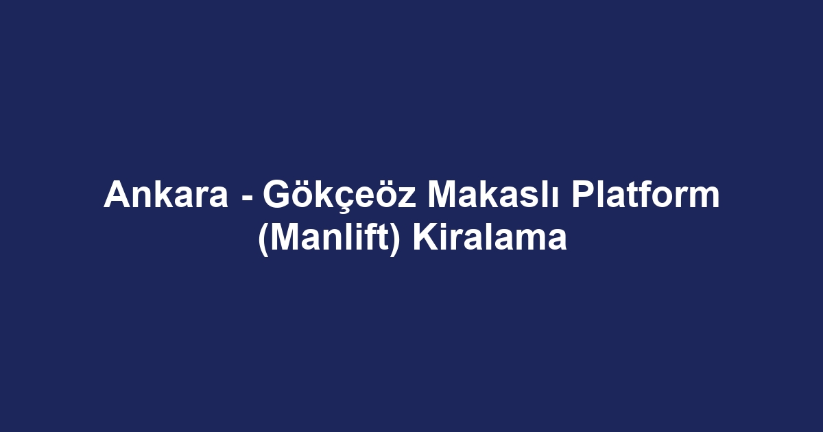 Ankara - Gökçeöz Makaslı Platform (Manlift) Kiralama