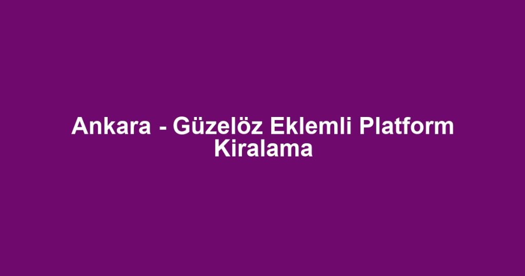 Ankara - Güzelöz Eklemli Platform Kiralama