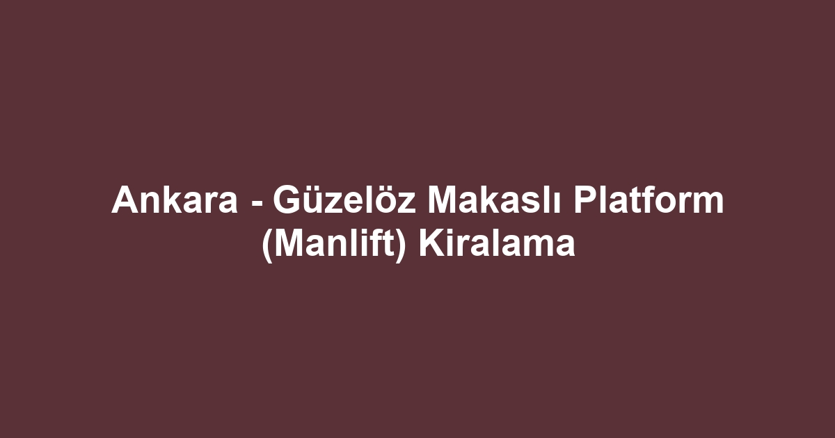 Ankara - Güzelöz Makaslı Platform (Manlift) Kiralama