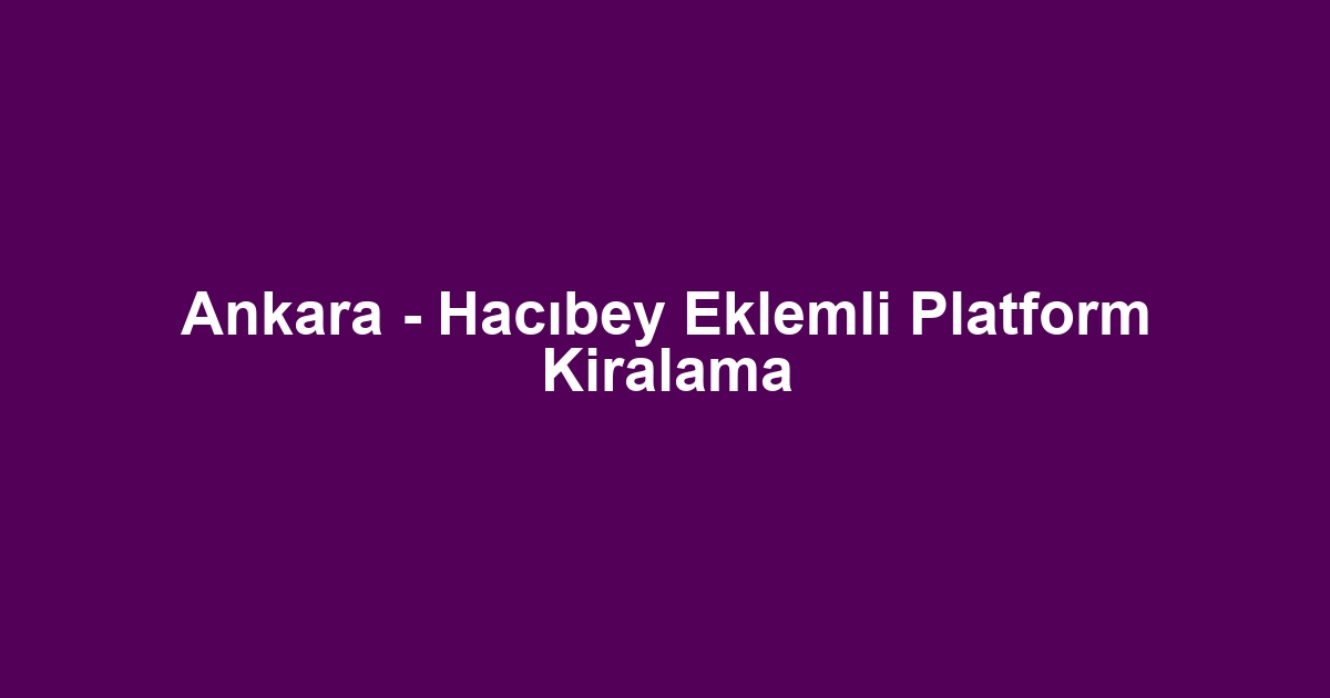 Ankara - Hacıbey Eklemli Platform Kiralama