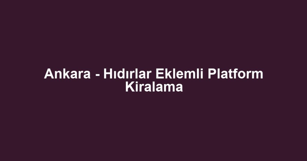 Ankara - Hıdırlar Eklemli Platform Kiralama