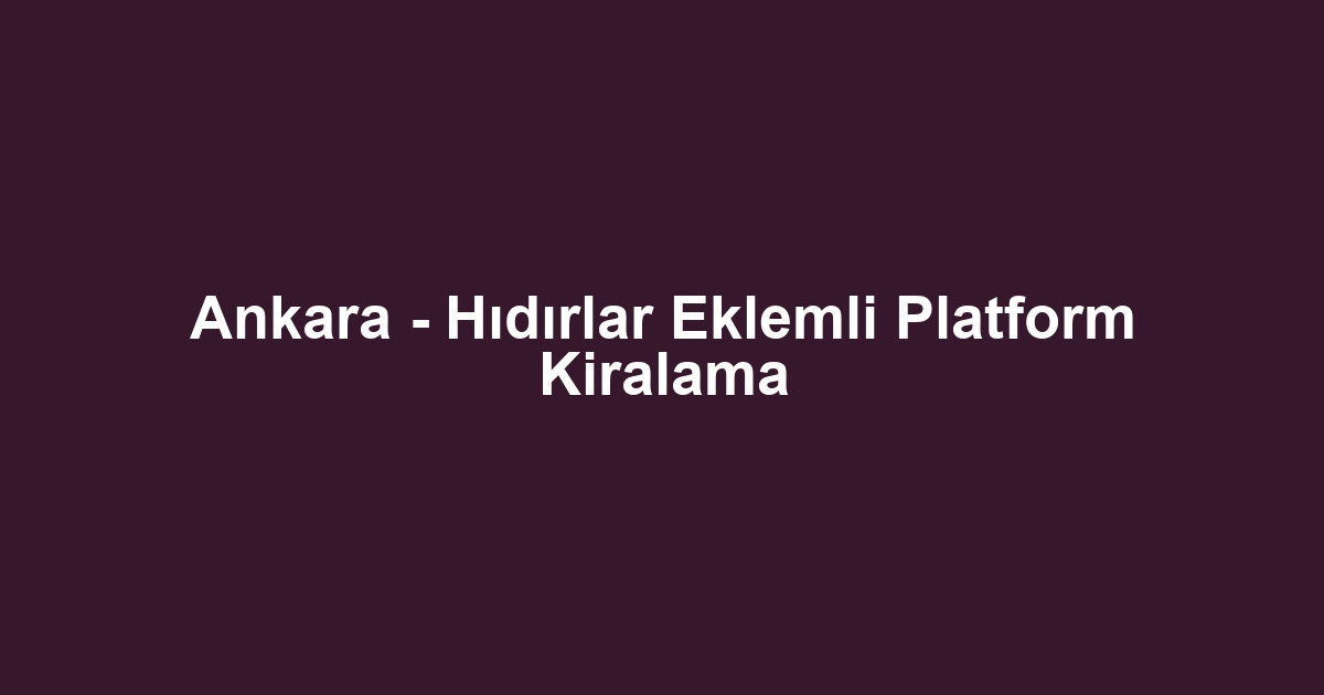 Ankara - Hıdırlar Eklemli Platform Kiralama