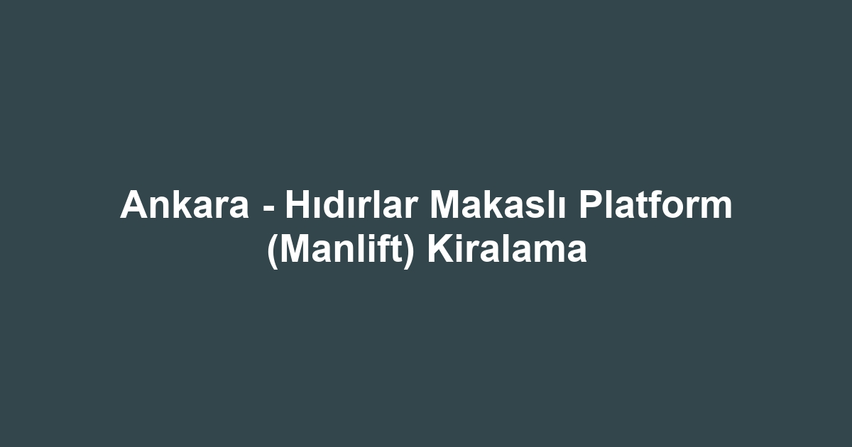 Ankara - Hıdırlar Makaslı Platform (Manlift) Kiralama
