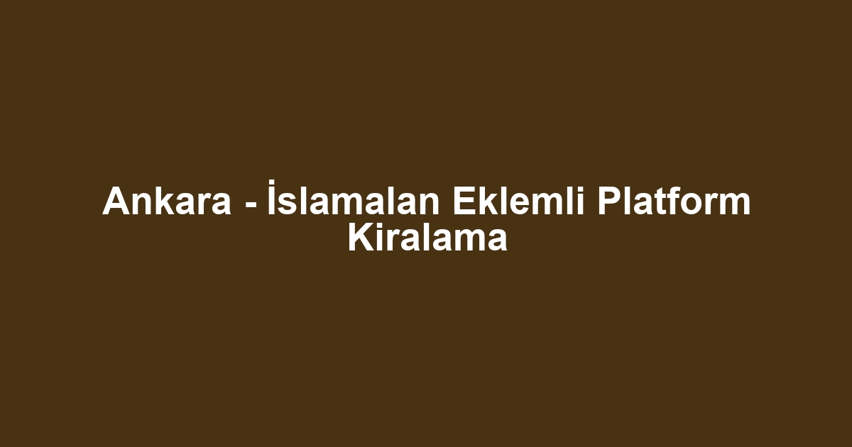 Ankara - İslamalan Eklemli Platform Kiralama