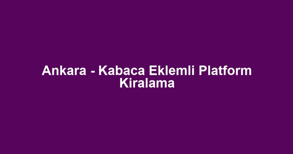 Ankara - Kabaca Eklemli Platform Kiralama