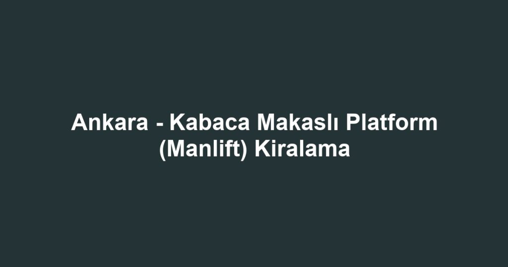 Ankara - Kabaca Makaslı Platform (Manlift) Kiralama