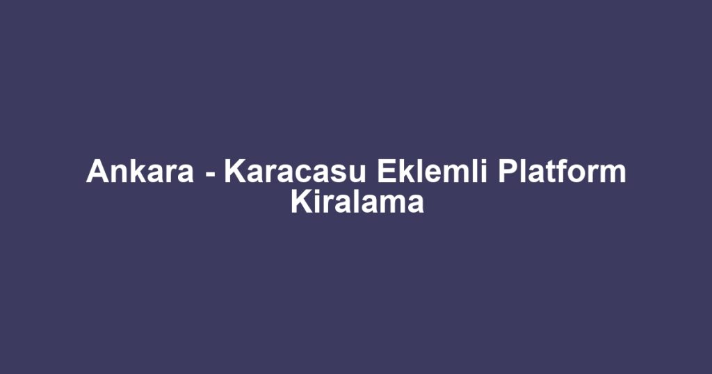 Ankara - Karacasu Eklemli Platform Kiralama