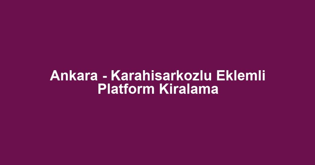 Ankara - Karahisarkozlu Eklemli Platform Kiralama