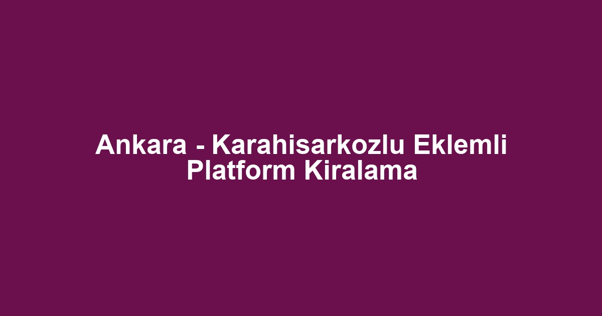 Ankara - Karahisarkozlu Eklemli Platform Kiralama