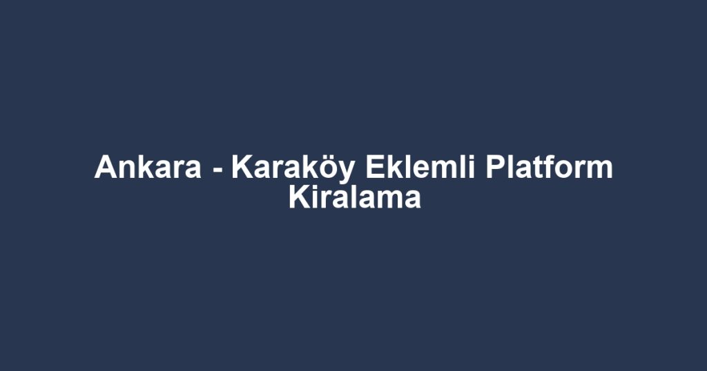 Ankara - Karaköy Eklemli Platform Kiralama