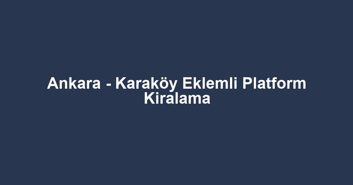 Ankara - Karaköy Eklemli Platform Kiralama