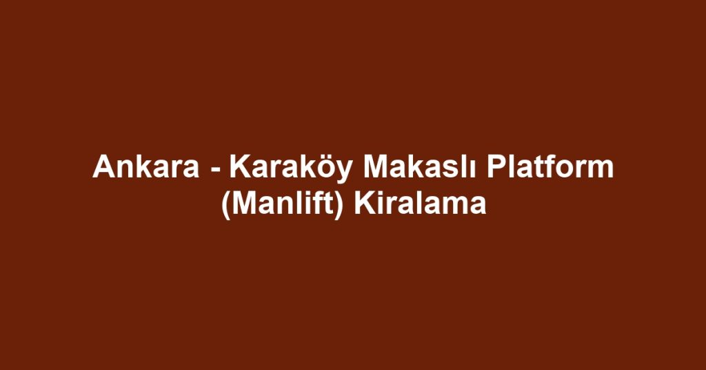 Ankara - Karaköy Makaslı Platform (Manlift) Kiralama