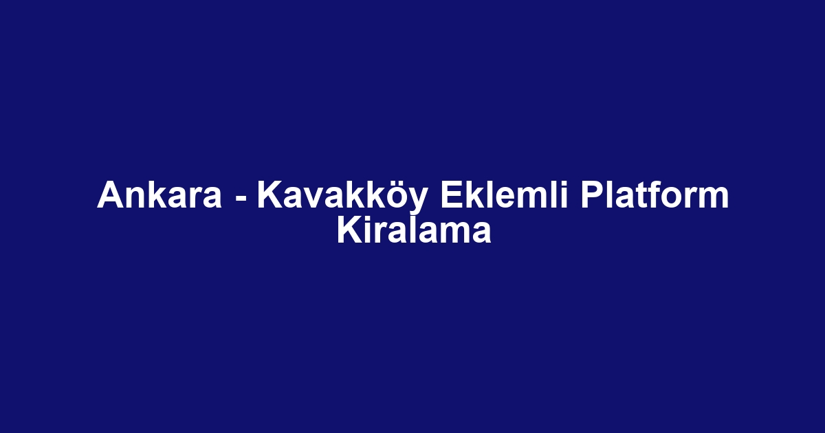 Ankara - Kavakköy Eklemli Platform Kiralama