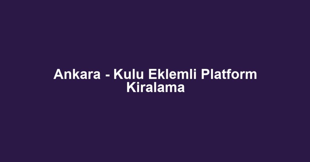 Ankara - Kulu Eklemli Platform Kiralama