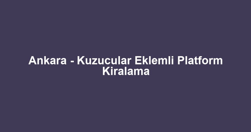 Ankara - Kuzucular Eklemli Platform Kiralama