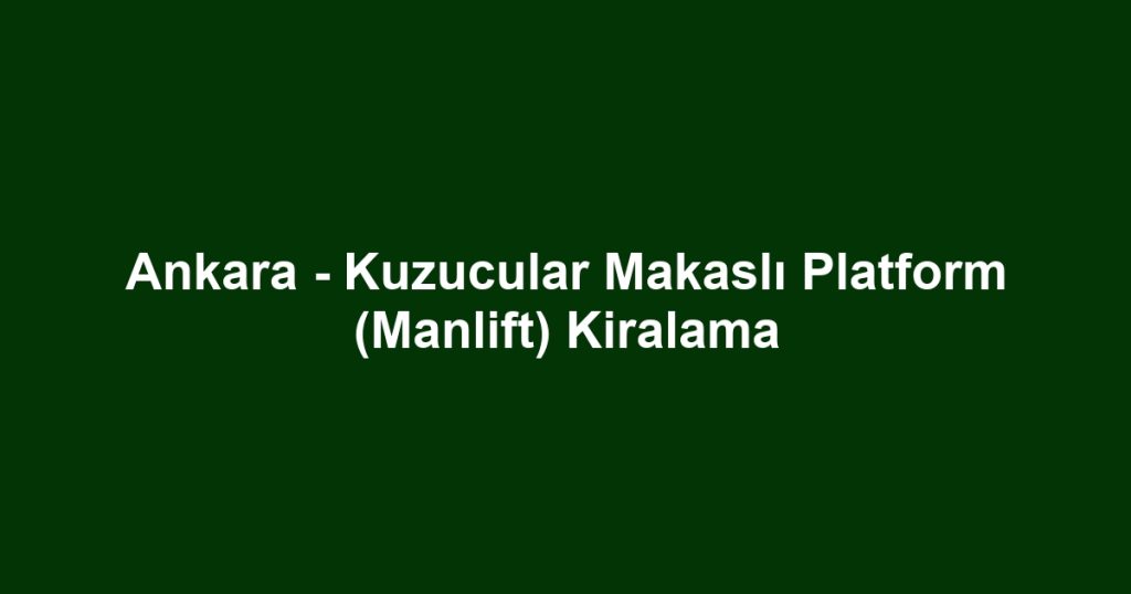 Ankara - Kuzucular Makaslı Platform (Manlift) Kiralama